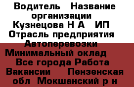 Водитель › Название организации ­ Кузнецова Н.А., ИП › Отрасль предприятия ­ Автоперевозки › Минимальный оклад ­ 1 - Все города Работа » Вакансии   . Пензенская обл.,Мокшанский р-н